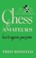 Chess for Amateurs How to Improve Your Game di Fred Reinfeld edito da ISHI PR