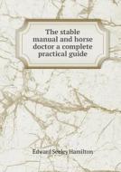 The Stable Manual And Horse Doctor A Complete Practical Guide di Edward Seeley Hamilton edito da Book On Demand Ltd.