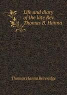 Life And Diary Of The Late Rev. Thomas B. Hanna di Thomas Hanna Beveridge edito da Book On Demand Ltd.
