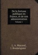 De La Fortune Publique En France, Et De Son Administration Volume 1 di L A Macarel, J Boulatignier edito da Book On Demand Ltd.