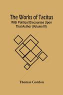 The Works Of Tacitus; With Political Discourses Upon That Author (Volume Iii) di Thomas Gordon edito da Alpha Editions