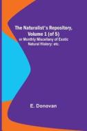The Naturalist's Repository, Volume 1 (of 5) ; or Monthly Miscellany of Exotic Natural History di E. Donovan edito da Alpha Editions