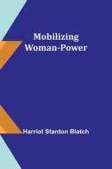 Mobilizing Woman-Power di Harriot Stanton Blatch edito da Alpha Editions