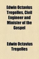 Edwin Octavius Tregelles, Civil Engineer And Minister Of The Gospel di Edwin Octavius Tregelles edito da General Books Llc