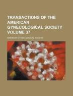 Transactions Of The American Gynecological Society (volume 37) di American Gynecological Society edito da General Books Llc