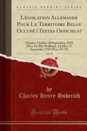 Législation Allemande Pour Le Territoire Belge Occupé (Textes Officiels), Vol. 16: Flandre: 3 Juillet-28 Septembre 1918 (Nos. 64-88); Wallonie: 2 Juil di Charles Henry Huberich edito da Forgotten Books