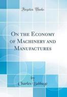 On the Economy of Machinery and Manufactures (Classic Reprint) di Charles Babbage edito da Forgotten Books