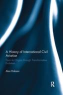 A History Of International Civil Aviation di Alan Dobson edito da Taylor & Francis Ltd