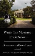 When The Morning Stars Sang . di Kathy Lynn Sonseeahray edito da iUniverse