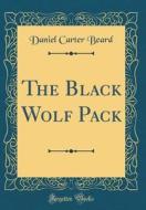 The Black Wolf Pack (Classic Reprint) di Daniel Carter Beard edito da Forgotten Books