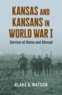 Kansas And Kansans In World War I di Blake Andrew Watson edito da University Press Of Kansas