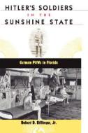 Hitler's Soldiers in the Sunshine State: German POWs in Florida di Robert D. Billinger edito da University Press of Florida