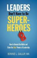 Leaders Don't Have to Be Superheroes di Bonnie L. Gallup edito da BONNIE GALLUP & ASSOC