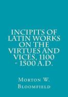 Incipits of Latin Works on the Virtues and Vices, 1100 - 1500 A.D. di Morton W. Bloomfield edito da Medieval Academy of America