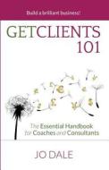 Get Clients 101: The Essential Handbook for Coaches and Consultants di Jo Dale edito da Crescendo Publishing LLC