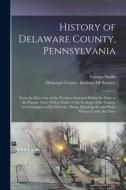 History of Delaware County, Pennsylvania: From the Discovery of the Territory Included Within Its Limit to the Present Time, With a Notice of the Geol di George Smith edito da LEGARE STREET PR