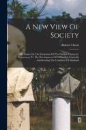A New View Of Society: Or, Essays On The Formation Of The Human Character, Preparatory To The Development Of A Plan For Gradually Amelioratin di Robert Owen edito da LEGARE STREET PR