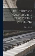 The Ethics of Wagner's the Ring of the Nibelung di Mary E. Lewis edito da LEGARE STREET PR