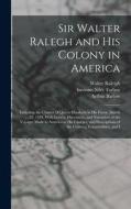 Sir Walter Ralegh and His Colony in America: Including the Charter of Queen Elizabeth in His Favor, March 25, 1584, With Letters, Discources, and Narr di Increase Niles Tarbox, Walter Raleigh, Arthur Barlow edito da LEGARE STREET PR
