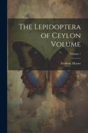 The Lepidoptera of Ceylon Volume; Volume 1 di Frederic Moore edito da LEGARE STREET PR
