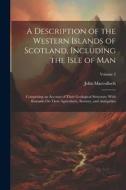 A Description of the Western Islands of Scotland, Including the Isle of Man: Comprising an Account of Their Geological Structure; With Remarks On Thei di John Macculloch edito da LEGARE STREET PR