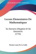 Lecons Elementaires de Mathematiques: Ou Elemens D'Algebre Et de Geometrie (1756) di Nicolas Louis De La Caille edito da Kessinger Publishing