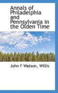 Annals Of Philadelphia And Pennsylvania In The Olden Time di John F Watson, Willis edito da Bibliolife