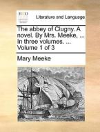 The Abbey Of Clugny. A Novel. By Mrs. Meeke, ... In Three Volumes. ... Volume 1 Of 3 di Mary Meeke edito da Gale Ecco, Print Editions