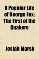 A Popular Life Of George Fox; The First di Josiah Marsh edito da General Books