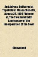 An Address, Delivered At Topsfield In Massachusetts, August 28, 1850 (volume 2); The Two Hundredth Anniversary Of The Incorporation Of The Town di Cleaveland edito da General Books Llc