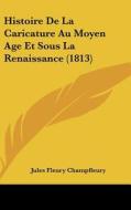Histoire de La Caricature Au Moyen Age Et Sous La Renaissance (1813) di Jules Francois Champfleury edito da Kessinger Publishing