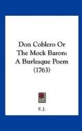 Don Coblero or the Mock Baron: A Burlesque Poem (1763) di J. F. J., F. J. edito da Kessinger Publishing