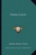 These Cults di Annie Riley Hale edito da Kessinger Publishing