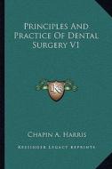 Principles and Practice of Dental Surgery V1 di Chapin A. Harris edito da Kessinger Publishing