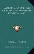 Symbols and Emblems of Early and Mediaeval Christian Art di Louisa Twining edito da Kessinger Publishing