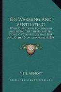 On Warming and Ventilating: With Directions for Making and Using the Thermometer-Stove, or Self-Regulating Fire and Other New Apparatus (1838) di Neil Arnott edito da Kessinger Publishing