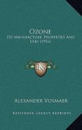 Ozone: Its Manufacture, Properties and Uses (1916) di Alexander Vosmaer edito da Kessinger Publishing