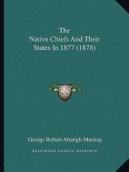 The Native Chiefs and Their States in 1877 (1878) di George Robert Aberigh-MacKay edito da Kessinger Publishing