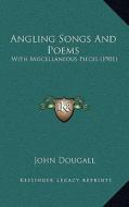 Angling Songs and Poems: With Miscellaneous Pieces (1901) di John Dougall edito da Kessinger Publishing