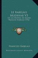 Le Rabelais Moderne V3: Ou Les Oeuvres de Maitre Francois Rabelais (1752) di Francois Rabelais edito da Kessinger Publishing