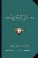 Aus Mexico: Reiseskizzen Aus Den Jahren 1874 Und 1875 (1878) di Friedrich Ratzel edito da Kessinger Publishing