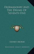 Freemasonry and the Drums of 'Seventy-Five di Sidney Morse edito da Kessinger Publishing