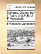 Mitridate. Drama, Per Il Teatro Di S.m.b. Di F. Vanneschi. di Francesco Vanneschi edito da Gale Ecco, Print Editions