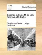 Seconde Lettre De M. De Lally-tolendal A M. Burke. di Trophime Gerard De Lally Tolendal edito da Gale Ecco, Print Editions