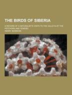 The Birds Of Siberia; A Record Of A Naturalist\'s Visits To The Valleys Of The Petchora And Yenesei di Henry Seebohm edito da Theclassics.us