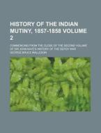 History of the Indian Mutiny, 1857-1858; Commencing from the Close of the Second Volume of Sir John Kaye's History of the Sepoy War Volume 2 di George Bruce Malleson edito da Rarebooksclub.com