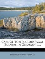 Care Of Tuberculous Wage Earners In Germ di Frederick Ludwig Hoffman edito da Nabu Press