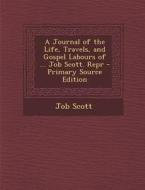 A Journal of the Life, Travels, and Gospel Labours of ... Job Scott. Repr di Job Scott edito da Nabu Press