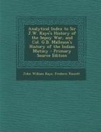 Analytical Index to Sir J.W. Kaye's History of the Sepoy War, and Col. G.B. Malleson's History of the Indian Mutiny di John William Kaye, Frederic Pincott edito da Nabu Press