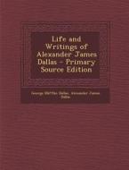 Life and Writings of Alexander James Dallas di George Mifflin Dallas, Alexander James Dallas edito da Nabu Press